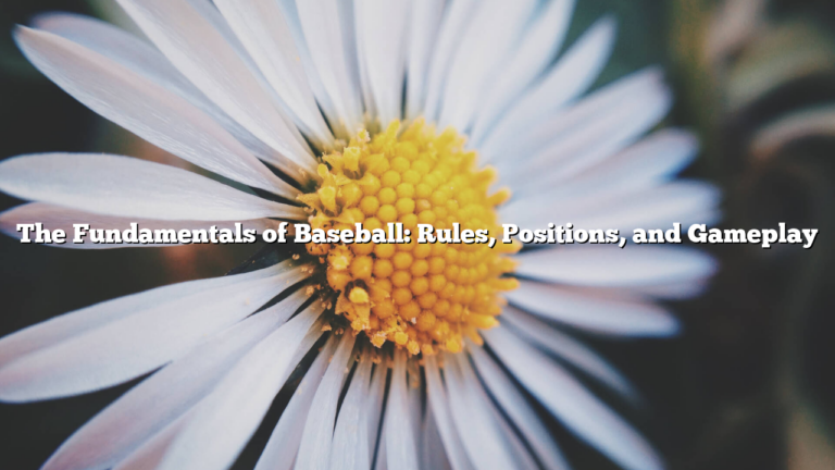 The Fundamentals of Baseball: Rules, Positions, and Gameplay