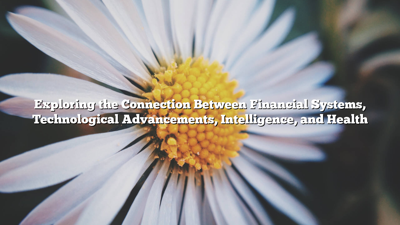 Exploring the Connection Between Financial Systems, Technological Advancements, Intelligence, and Health