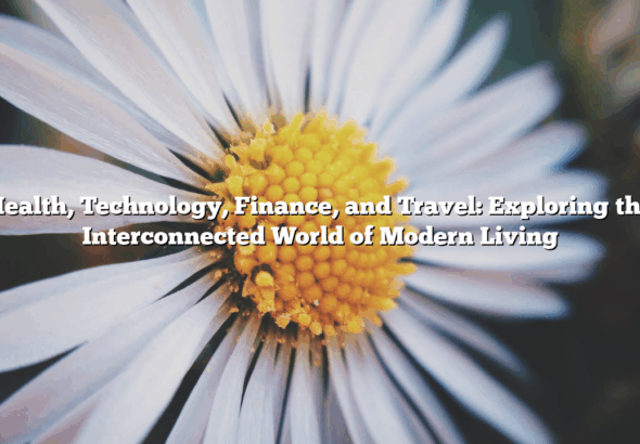 Health, Technology, Finance, and Travel: Exploring the Interconnected World of Modern Living