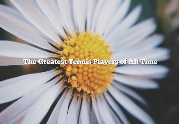 ﻿The Greatest Tennis Players of All Time