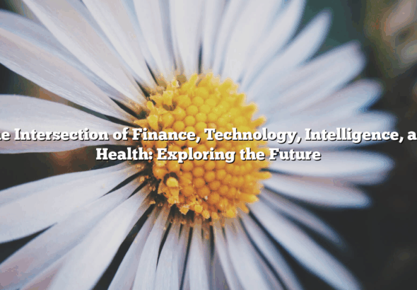 The Intersection of Finance, Technology, Intelligence, and Health: Exploring the Future