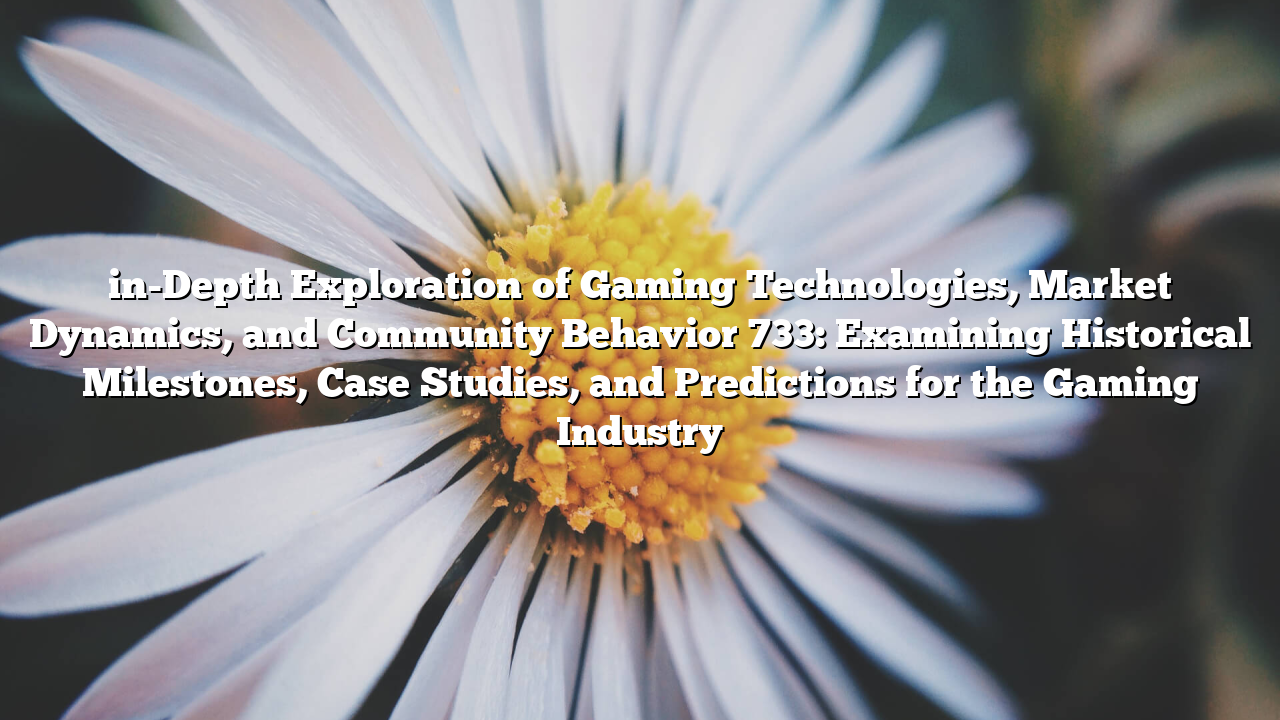 in-Depth Exploration of Gaming Technologies, Market Dynamics, and Community Behavior 733: Examining Historical Milestones, Case Studies, and Predictions for the Gaming Industry